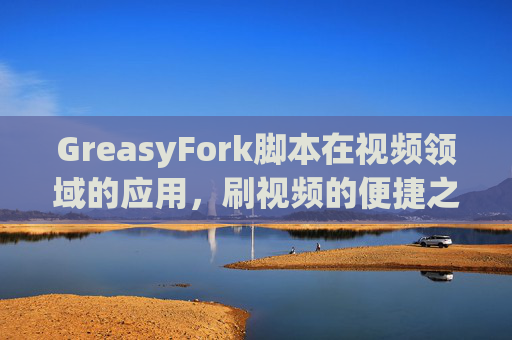 GreasyFork脚本在视频领域的应用，刷视频的便捷之道