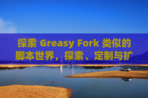 探索 Greasy Fork 类似的脚本世界，探索、定制与扩展网络体验的新境界