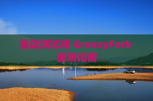 星愿浏览器 GreasyFork 使用指南